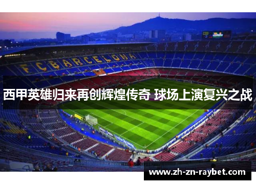 西甲英雄归来再创辉煌传奇 球场上演复兴之战 西甲英雄归来再创辉煌传奇 球场上演复兴之战