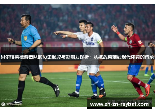 贝尔格莱德游击队的历史起源与影响力探析：从抗战英雄到现代体育的传承