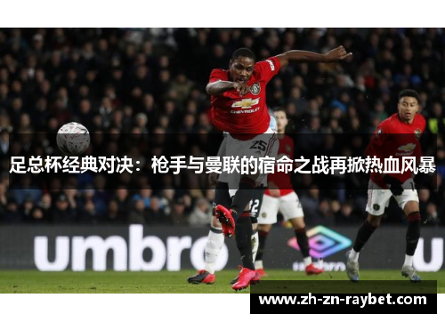 足总杯经典对决：枪手与曼联的宿命之战再掀热血风暴