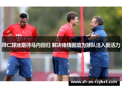 拜仁球迷期待马内回归 解决锋线困境为球队注入新活力 拜仁球迷期待马内回归 解决锋线困境为球队注入新活力