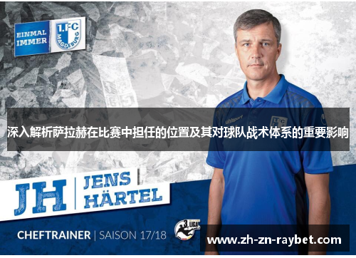 深入解析萨拉赫在比赛中担任的位置及其对球队战术体系的重要影响