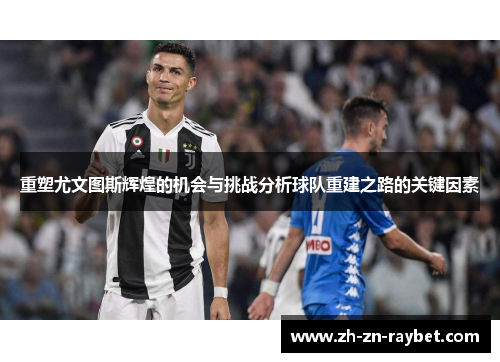 重塑尤文图斯辉煌的机会与挑战分析球队重建之路的关键因素