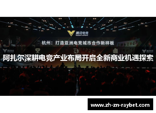 阿扎尔深耕电竞产业布局开启全新商业机遇探索