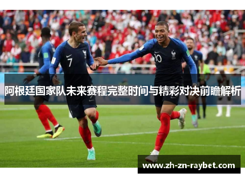 阿根廷国家队未来赛程完整时间与精彩对决前瞻解析