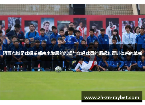 阿贾克斯足球俱乐部未来发展的希望与年轻球员的崛起和青训体系的革新
