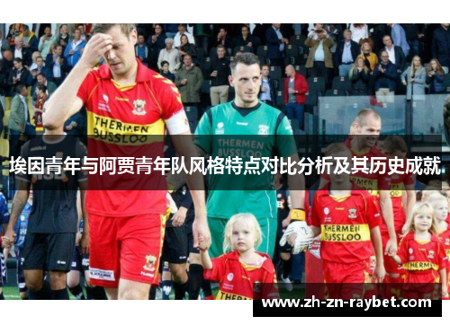埃因青年与阿贾青年队风格特点对比分析及其历史成就