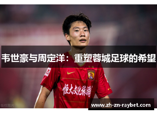 韦世豪与周定洋：重塑蓉城足球的希望