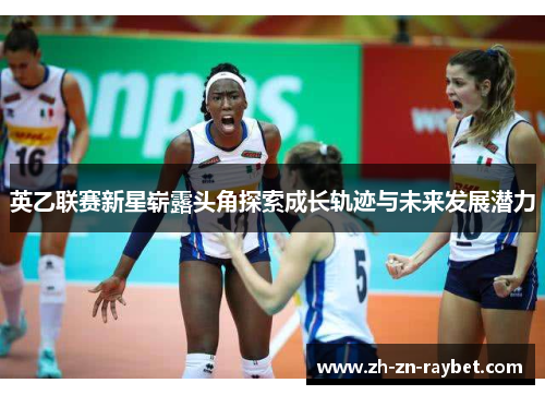 英乙联赛新星崭露头角探索成长轨迹与未来发展潜力
