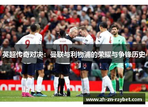 英超传奇对决：曼联与利物浦的荣耀与争锋历史