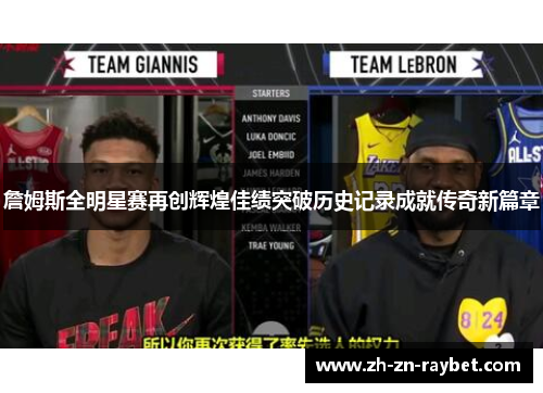 詹姆斯全明星赛再创辉煌佳绩突破历史记录成就传奇新篇章