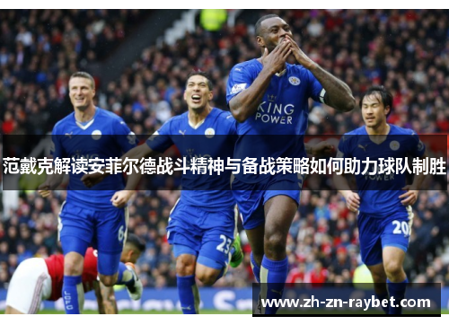 范戴克解读安菲尔德战斗精神与备战策略如何助力球队制胜 范戴克解读安菲尔德战斗精神与备战策略如何助力球队制胜