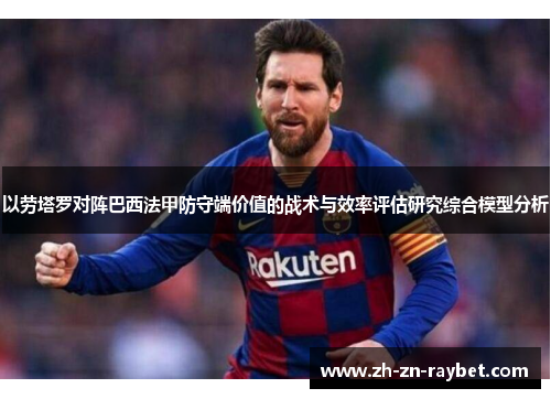 以劳塔罗对阵巴西法甲防守端价值的战术与效率评估研究综合模型分析