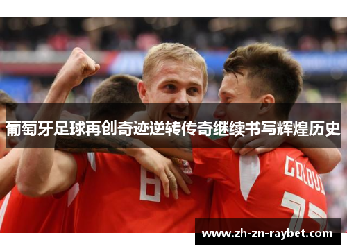 葡萄牙足球再创奇迹逆转传奇继续书写辉煌历史 葡萄牙足球再创奇迹逆转传奇继续书写辉煌历史