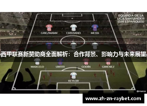 西甲联赛新赞助商全面解析:合作背景、影响力与未来展望 西甲联赛新赞助商全面解析:合作背景、影响力与未来展望