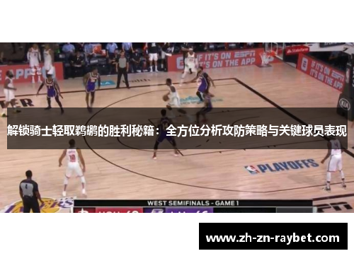 解锁骑士轻取鹈鹕的胜利秘籍:全方位分析攻防策略与关键球员表现 解锁骑士轻取鹈鹕的胜利秘籍:全方位分析攻防策略与关键球员表现