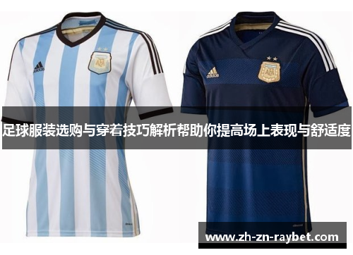 足球服装选购与穿着技巧解析帮助你提高场上表现与舒适度 足球服装选购与穿着技巧解析帮助你提高场上表现与舒适度