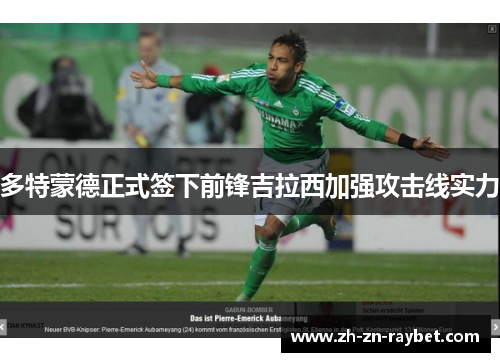 多特蒙德正式签下前锋吉拉西加强攻击线实力 多特蒙德正式签下前锋吉拉西加强攻击线实力