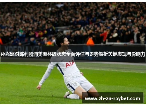 孙兴慜对阵利物浦美洲杯级状态全面评估与走势解析关键表现与影响力 孙兴慜对阵利物浦美洲杯级状态全面评估与走势解析关键表现与影响力