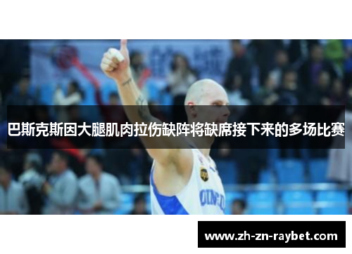 巴斯克斯因大腿肌肉拉伤缺阵将缺席接下来的多场比赛 巴斯克斯因大腿肌肉拉伤缺阵将缺席接下来的多场比赛