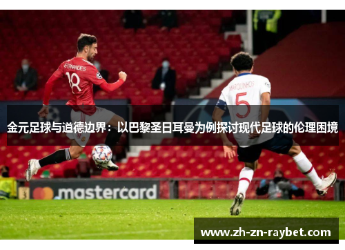 金元足球与道德边界:以巴黎圣日耳曼为例探讨现代足球的伦理困境 金元足球与道德边界:以巴黎圣日耳曼为例探讨现代足球的伦理困境