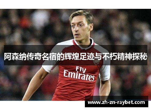 阿森纳传奇名宿的辉煌足迹与不朽精神探秘 阿森纳传奇名宿的辉煌足迹与不朽精神探秘