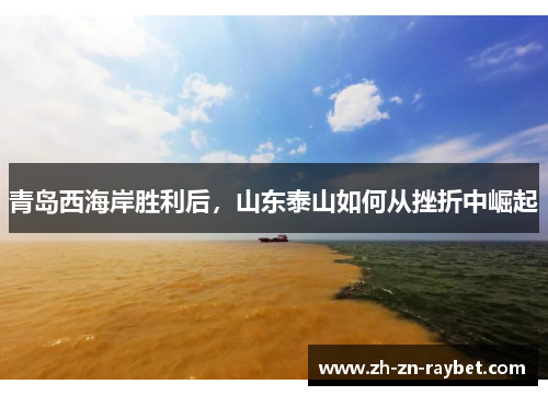 青岛西海岸胜利后,山东泰山如何从挫折中崛起 青岛西海岸胜利后,山东泰山如何从挫折中崛起
