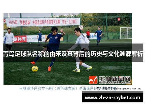 青岛足球队名称的由来及其背后的历史与文化渊源解析 青岛足球队名称的由来及其背后的历史与文化渊源解析