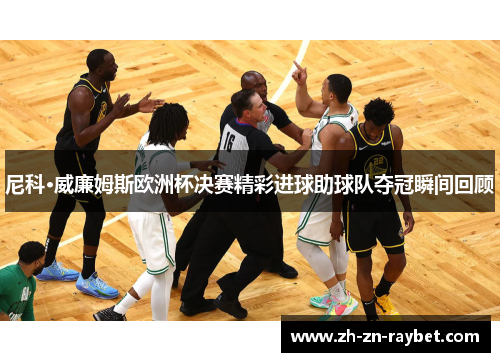 尼科·威廉姆斯欧洲杯决赛精彩进球助球队夺冠瞬间回顾 尼科·威廉姆斯欧洲杯决赛精彩进球助球队夺冠瞬间回顾